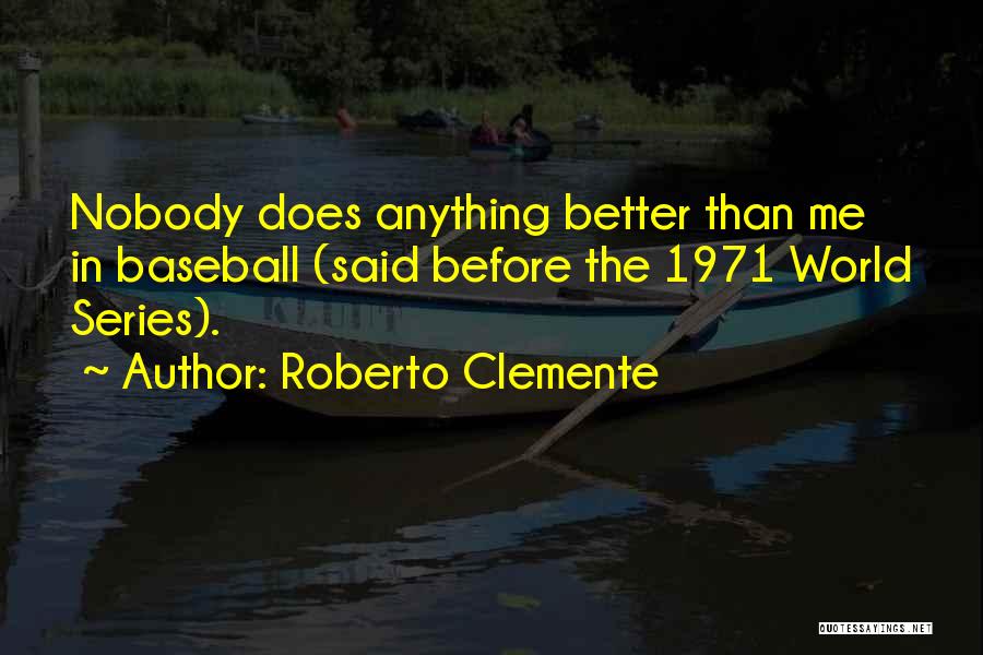 Roberto Clemente Quotes: Nobody Does Anything Better Than Me In Baseball (said Before The 1971 World Series).