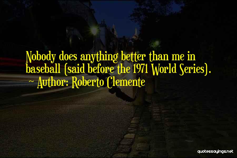 Roberto Clemente Quotes: Nobody Does Anything Better Than Me In Baseball (said Before The 1971 World Series).