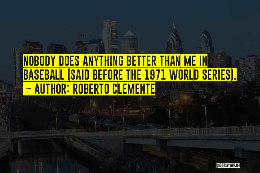Roberto Clemente Quotes: Nobody Does Anything Better Than Me In Baseball (said Before The 1971 World Series).