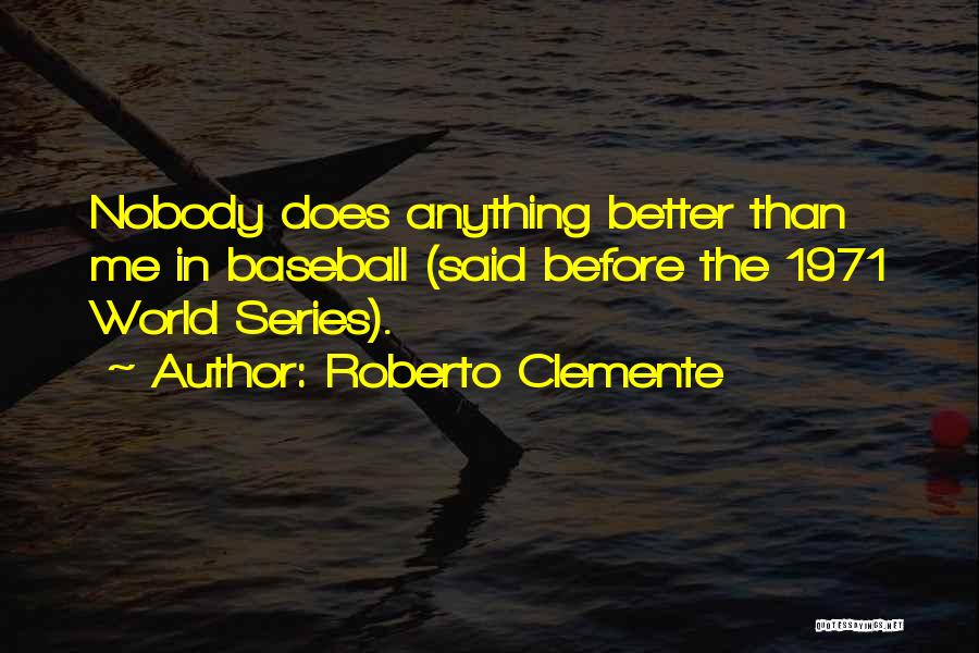 Roberto Clemente Quotes: Nobody Does Anything Better Than Me In Baseball (said Before The 1971 World Series).