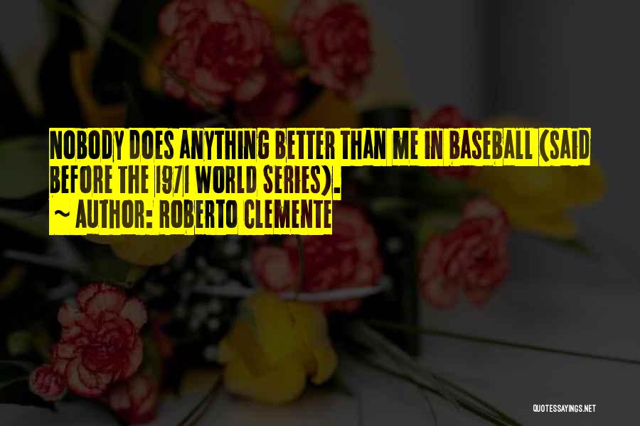 Roberto Clemente Quotes: Nobody Does Anything Better Than Me In Baseball (said Before The 1971 World Series).