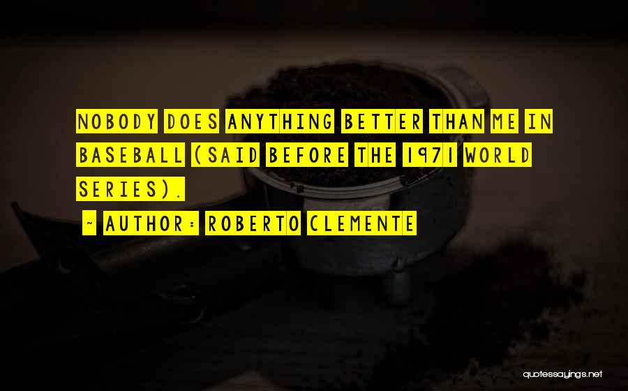 Roberto Clemente Quotes: Nobody Does Anything Better Than Me In Baseball (said Before The 1971 World Series).