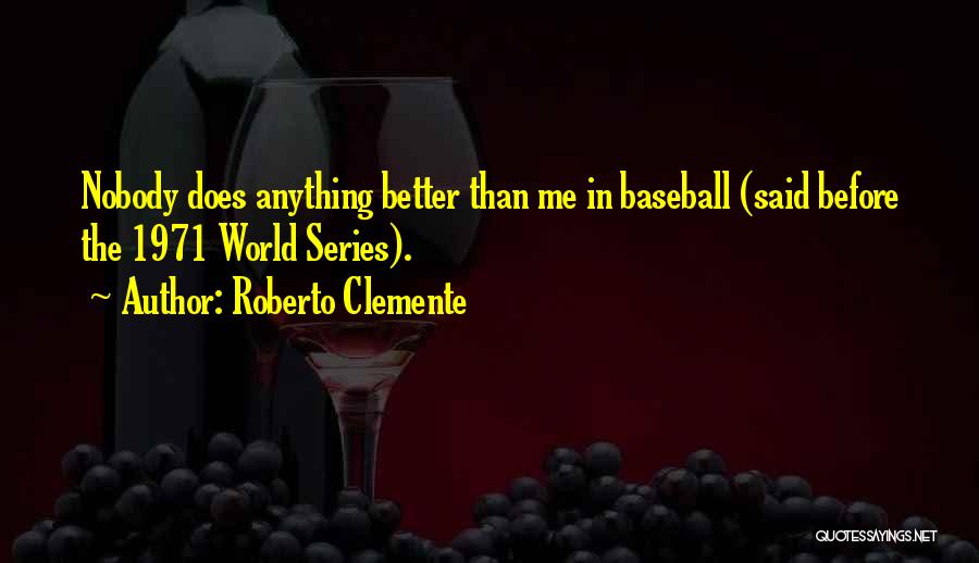 Roberto Clemente Quotes: Nobody Does Anything Better Than Me In Baseball (said Before The 1971 World Series).