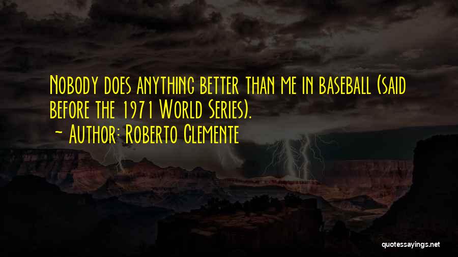 Roberto Clemente Quotes: Nobody Does Anything Better Than Me In Baseball (said Before The 1971 World Series).