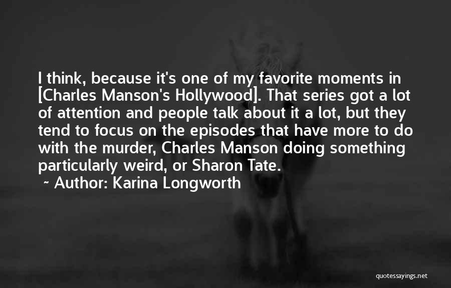 Karina Longworth Quotes: I Think, Because It's One Of My Favorite Moments In [charles Manson's Hollywood]. That Series Got A Lot Of Attention