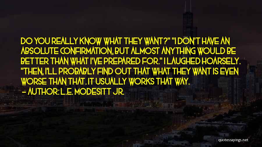 L.E. Modesitt Jr. Quotes: Do You Really Know What They Want? I Don't Have An Absolute Confirmation, But Almost Anything Would Be Better Than