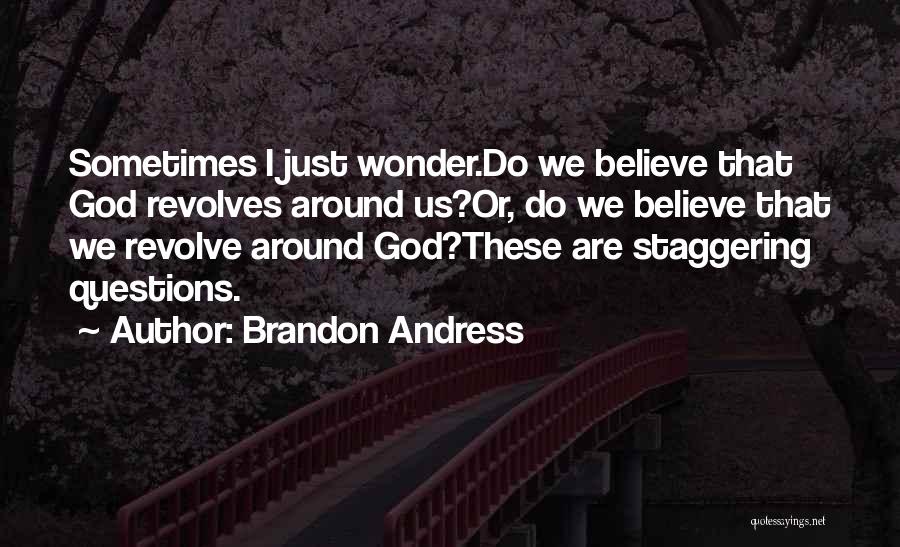 Brandon Andress Quotes: Sometimes I Just Wonder.do We Believe That God Revolves Around Us?or, Do We Believe That We Revolve Around God?these Are