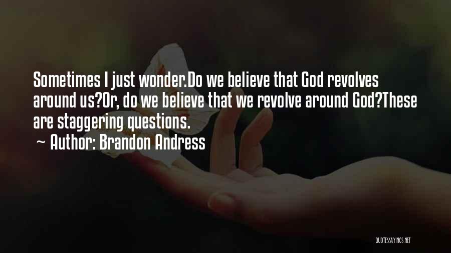 Brandon Andress Quotes: Sometimes I Just Wonder.do We Believe That God Revolves Around Us?or, Do We Believe That We Revolve Around God?these Are