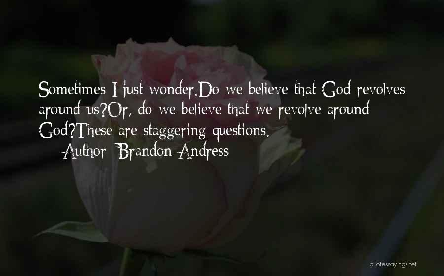 Brandon Andress Quotes: Sometimes I Just Wonder.do We Believe That God Revolves Around Us?or, Do We Believe That We Revolve Around God?these Are