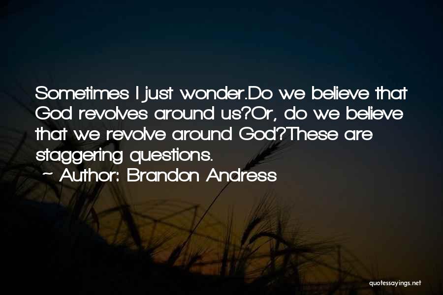 Brandon Andress Quotes: Sometimes I Just Wonder.do We Believe That God Revolves Around Us?or, Do We Believe That We Revolve Around God?these Are