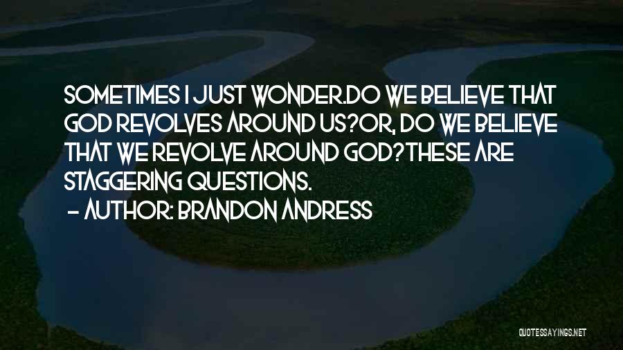 Brandon Andress Quotes: Sometimes I Just Wonder.do We Believe That God Revolves Around Us?or, Do We Believe That We Revolve Around God?these Are
