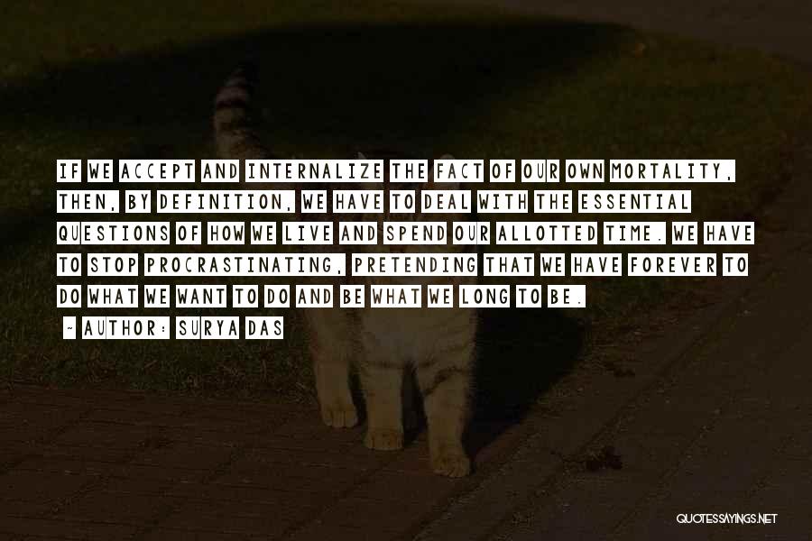 Surya Das Quotes: If We Accept And Internalize The Fact Of Our Own Mortality, Then, By Definition, We Have To Deal With The