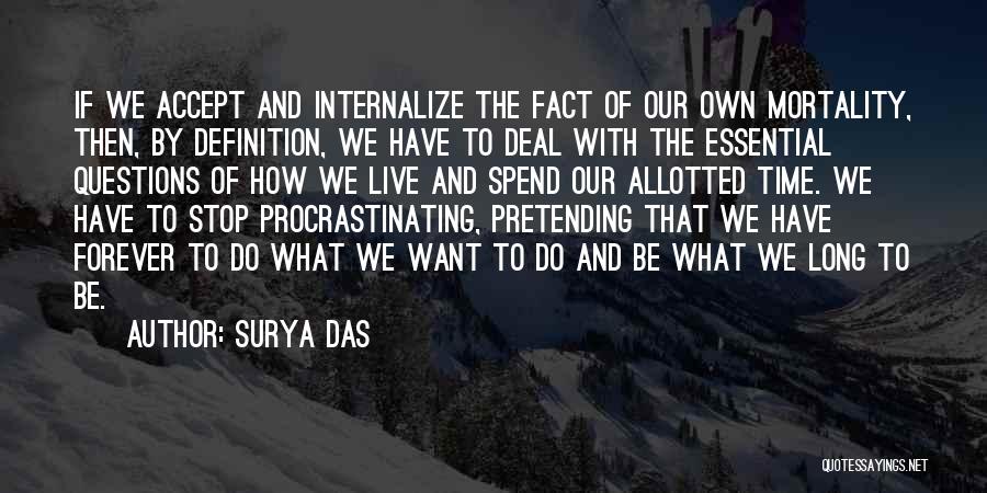 Surya Das Quotes: If We Accept And Internalize The Fact Of Our Own Mortality, Then, By Definition, We Have To Deal With The