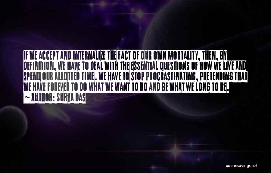 Surya Das Quotes: If We Accept And Internalize The Fact Of Our Own Mortality, Then, By Definition, We Have To Deal With The