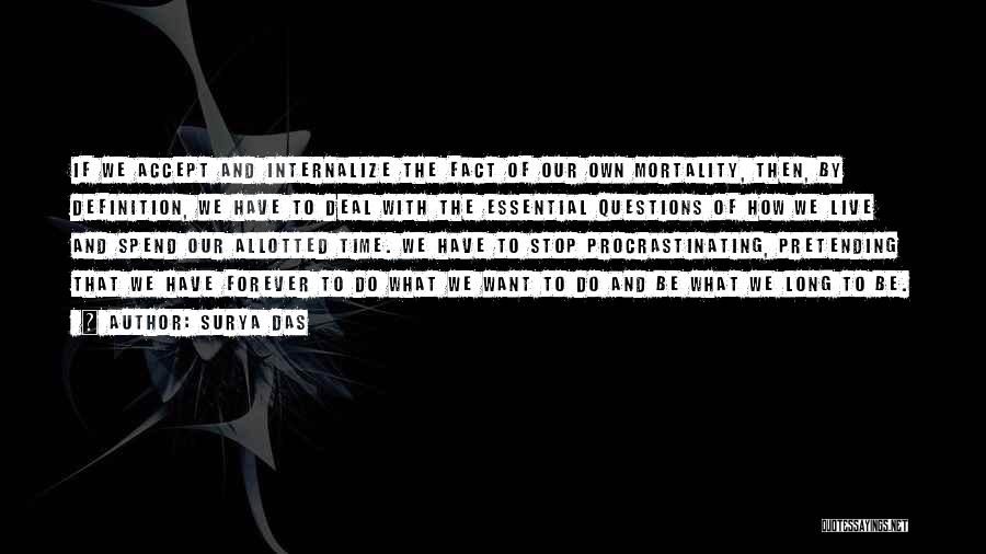 Surya Das Quotes: If We Accept And Internalize The Fact Of Our Own Mortality, Then, By Definition, We Have To Deal With The