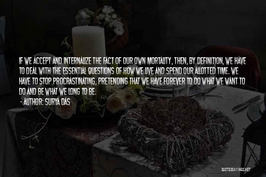 Surya Das Quotes: If We Accept And Internalize The Fact Of Our Own Mortality, Then, By Definition, We Have To Deal With The