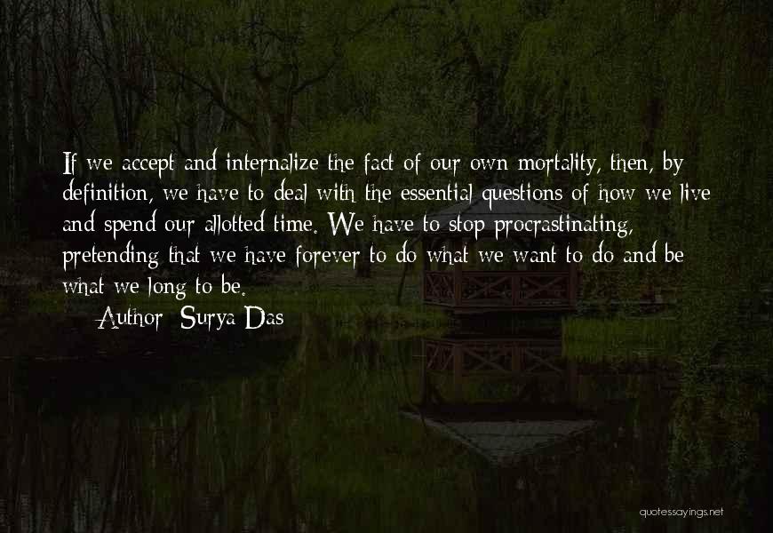 Surya Das Quotes: If We Accept And Internalize The Fact Of Our Own Mortality, Then, By Definition, We Have To Deal With The