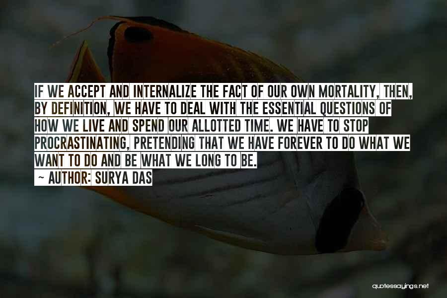 Surya Das Quotes: If We Accept And Internalize The Fact Of Our Own Mortality, Then, By Definition, We Have To Deal With The