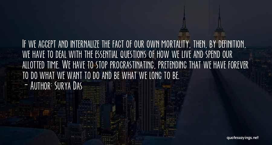 Surya Das Quotes: If We Accept And Internalize The Fact Of Our Own Mortality, Then, By Definition, We Have To Deal With The