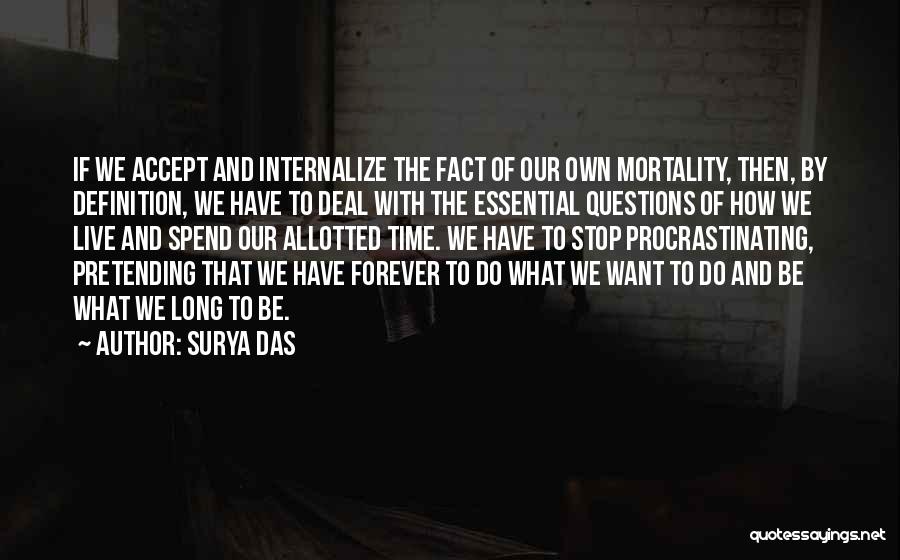 Surya Das Quotes: If We Accept And Internalize The Fact Of Our Own Mortality, Then, By Definition, We Have To Deal With The