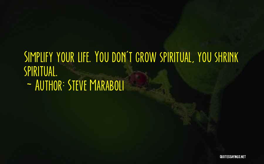 Steve Maraboli Quotes: Simplify Your Life. You Don't Grow Spiritual, You Shrink Spiritual.