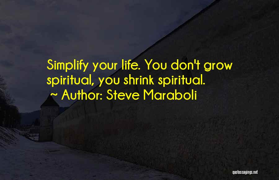Steve Maraboli Quotes: Simplify Your Life. You Don't Grow Spiritual, You Shrink Spiritual.