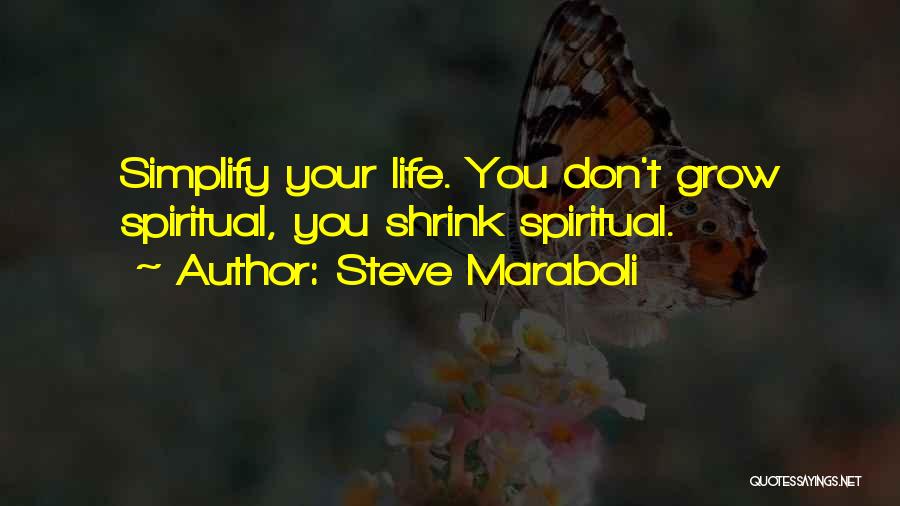 Steve Maraboli Quotes: Simplify Your Life. You Don't Grow Spiritual, You Shrink Spiritual.