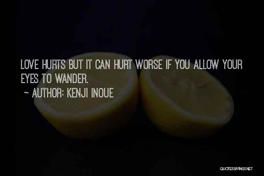 Kenji Inoue Quotes: Love Hurts But It Can Hurt Worse If You Allow Your Eyes To Wander.