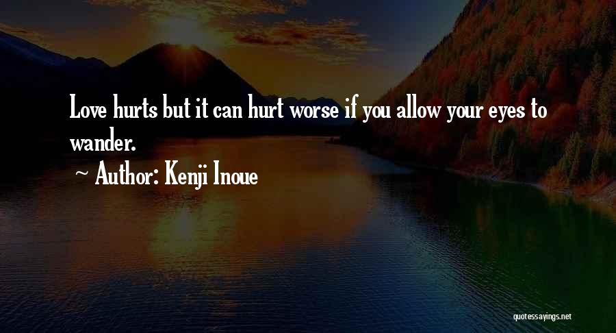 Kenji Inoue Quotes: Love Hurts But It Can Hurt Worse If You Allow Your Eyes To Wander.