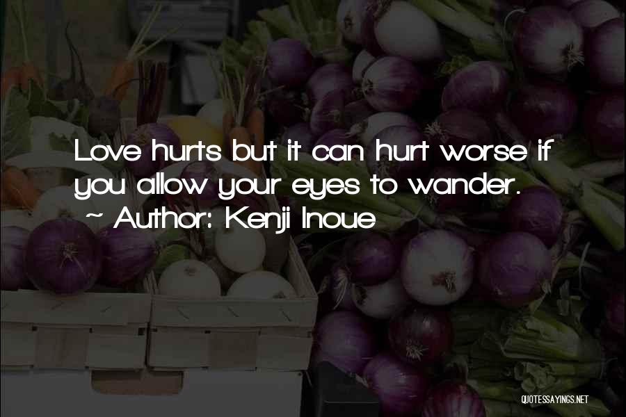 Kenji Inoue Quotes: Love Hurts But It Can Hurt Worse If You Allow Your Eyes To Wander.