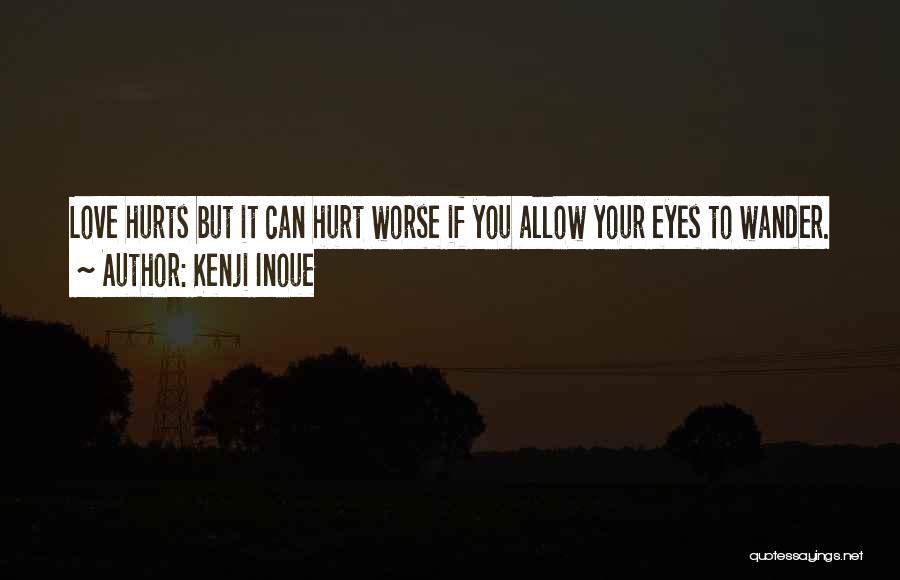 Kenji Inoue Quotes: Love Hurts But It Can Hurt Worse If You Allow Your Eyes To Wander.