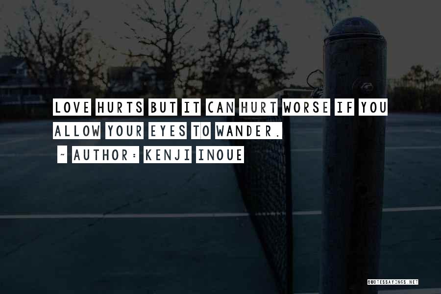 Kenji Inoue Quotes: Love Hurts But It Can Hurt Worse If You Allow Your Eyes To Wander.