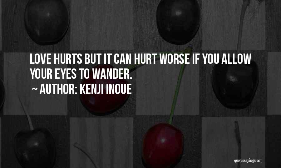 Kenji Inoue Quotes: Love Hurts But It Can Hurt Worse If You Allow Your Eyes To Wander.