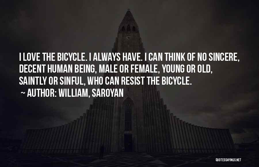 William, Saroyan Quotes: I Love The Bicycle. I Always Have. I Can Think Of No Sincere, Decent Human Being, Male Or Female, Young