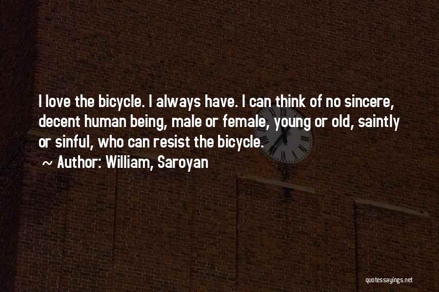 William, Saroyan Quotes: I Love The Bicycle. I Always Have. I Can Think Of No Sincere, Decent Human Being, Male Or Female, Young