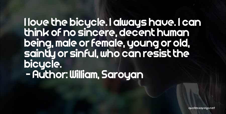 William, Saroyan Quotes: I Love The Bicycle. I Always Have. I Can Think Of No Sincere, Decent Human Being, Male Or Female, Young