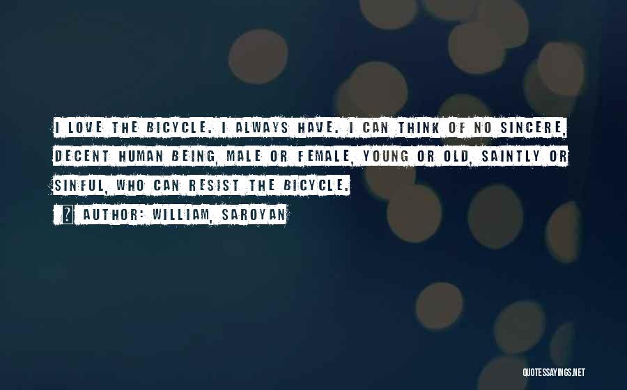 William, Saroyan Quotes: I Love The Bicycle. I Always Have. I Can Think Of No Sincere, Decent Human Being, Male Or Female, Young