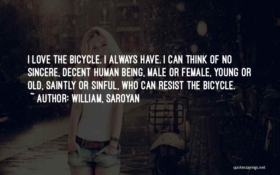 William, Saroyan Quotes: I Love The Bicycle. I Always Have. I Can Think Of No Sincere, Decent Human Being, Male Or Female, Young