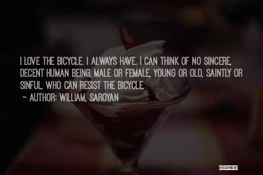 William, Saroyan Quotes: I Love The Bicycle. I Always Have. I Can Think Of No Sincere, Decent Human Being, Male Or Female, Young