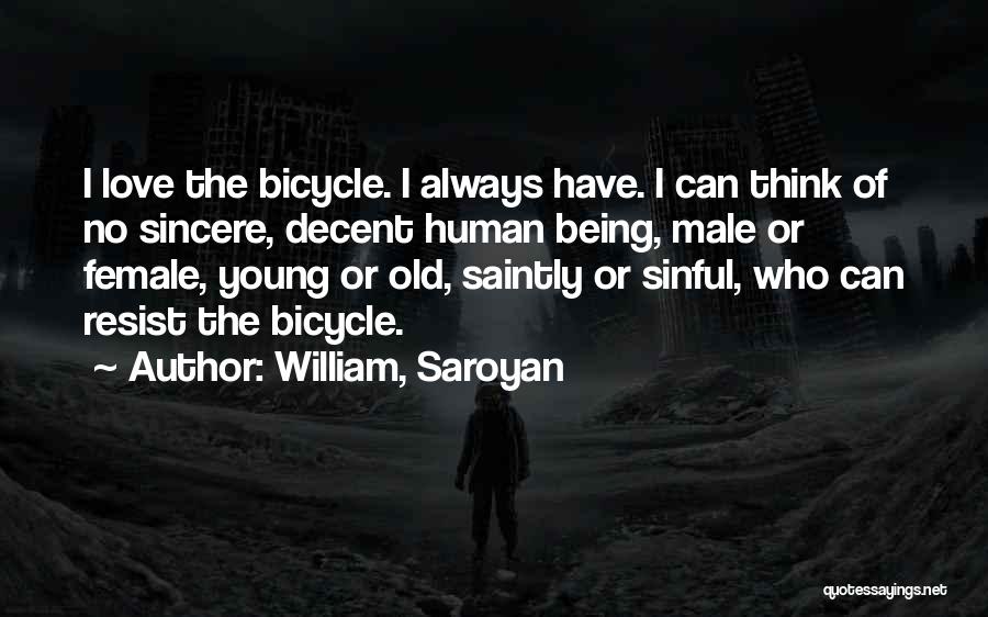 William, Saroyan Quotes: I Love The Bicycle. I Always Have. I Can Think Of No Sincere, Decent Human Being, Male Or Female, Young