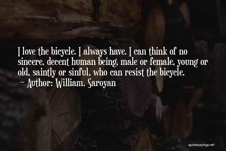William, Saroyan Quotes: I Love The Bicycle. I Always Have. I Can Think Of No Sincere, Decent Human Being, Male Or Female, Young