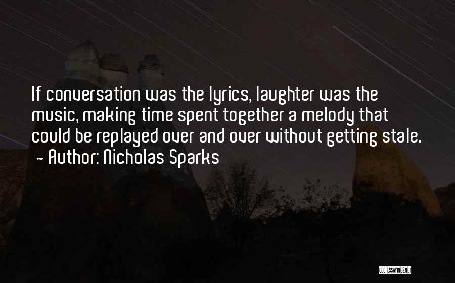 Nicholas Sparks Quotes: If Conversation Was The Lyrics, Laughter Was The Music, Making Time Spent Together A Melody That Could Be Replayed Over