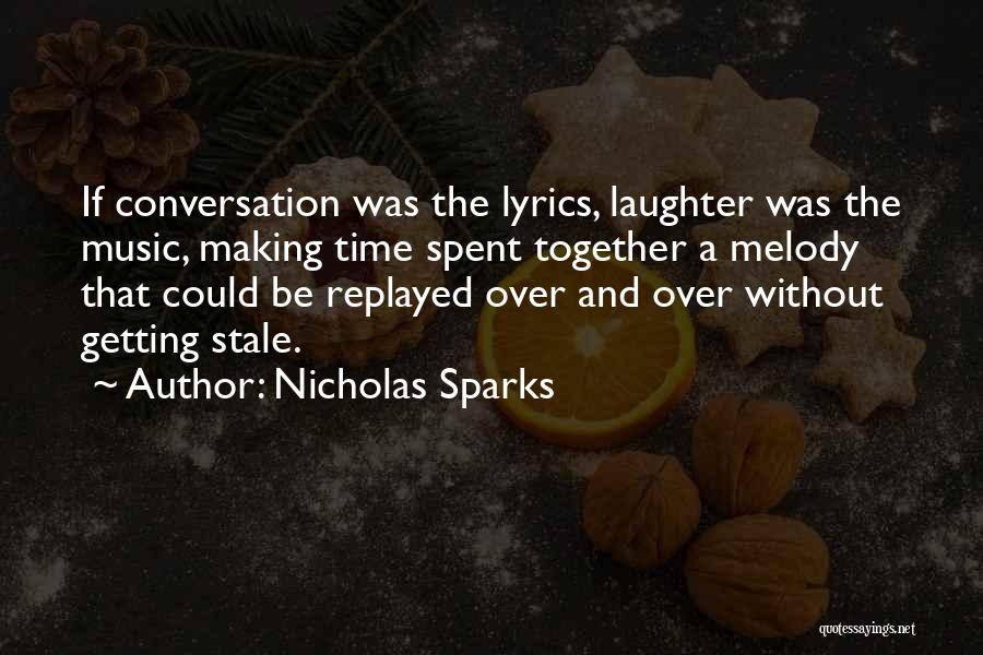 Nicholas Sparks Quotes: If Conversation Was The Lyrics, Laughter Was The Music, Making Time Spent Together A Melody That Could Be Replayed Over
