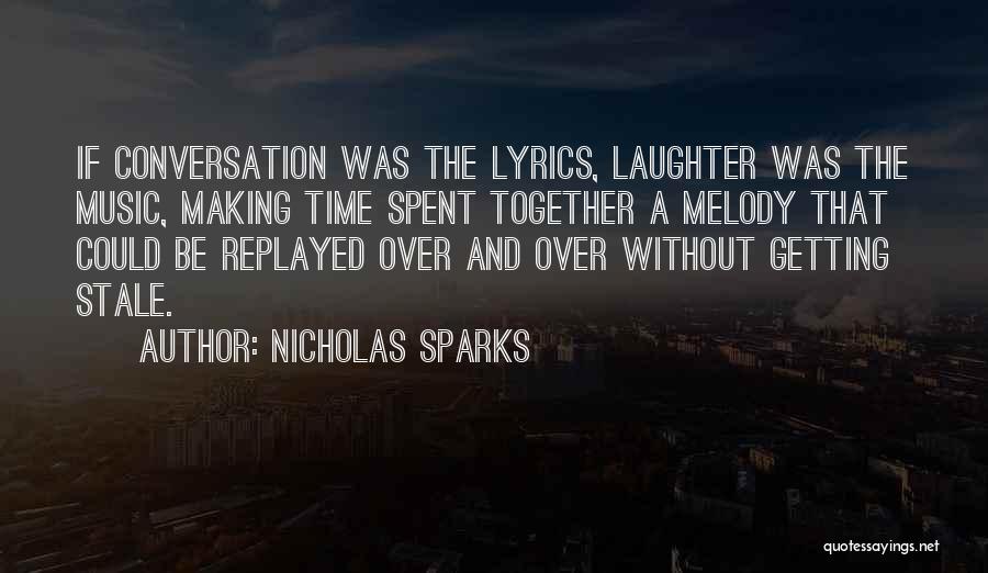 Nicholas Sparks Quotes: If Conversation Was The Lyrics, Laughter Was The Music, Making Time Spent Together A Melody That Could Be Replayed Over