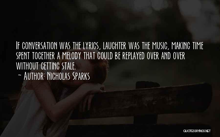 Nicholas Sparks Quotes: If Conversation Was The Lyrics, Laughter Was The Music, Making Time Spent Together A Melody That Could Be Replayed Over