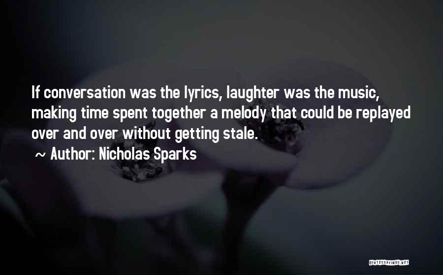 Nicholas Sparks Quotes: If Conversation Was The Lyrics, Laughter Was The Music, Making Time Spent Together A Melody That Could Be Replayed Over