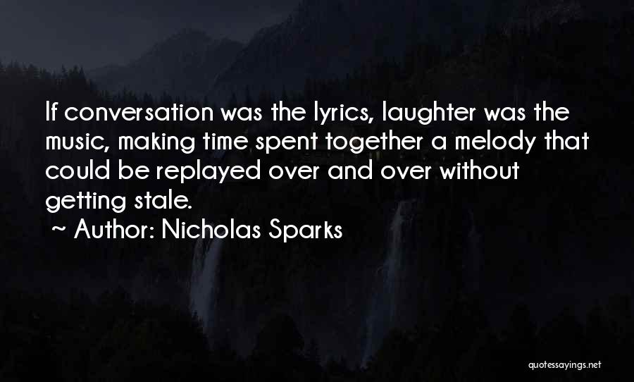 Nicholas Sparks Quotes: If Conversation Was The Lyrics, Laughter Was The Music, Making Time Spent Together A Melody That Could Be Replayed Over