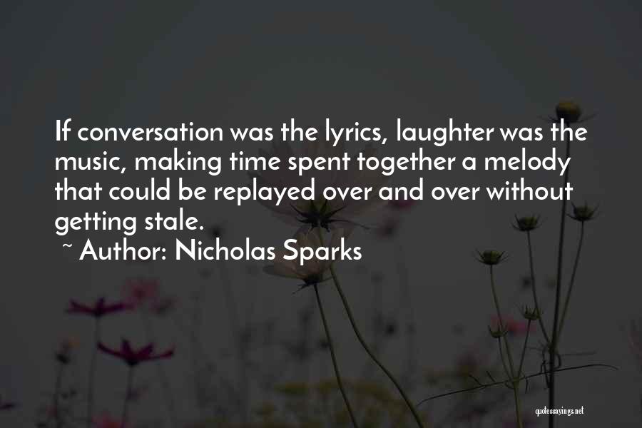 Nicholas Sparks Quotes: If Conversation Was The Lyrics, Laughter Was The Music, Making Time Spent Together A Melody That Could Be Replayed Over