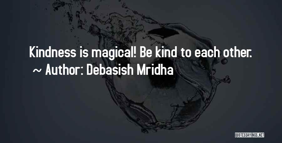 Debasish Mridha Quotes: Kindness Is Magical! Be Kind To Each Other.