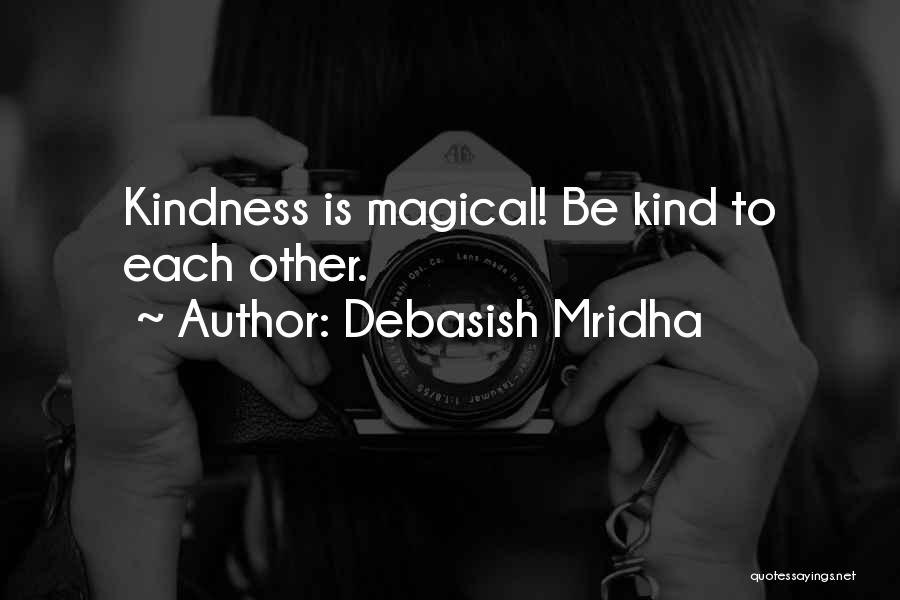 Debasish Mridha Quotes: Kindness Is Magical! Be Kind To Each Other.
